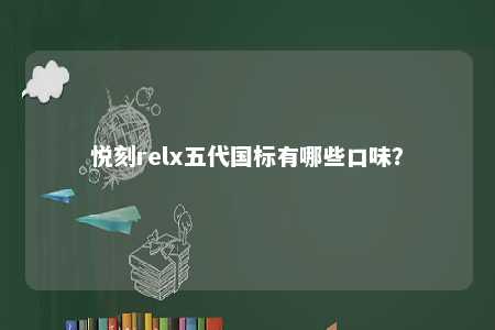 悦刻relx五代国标有哪些口味
？ 